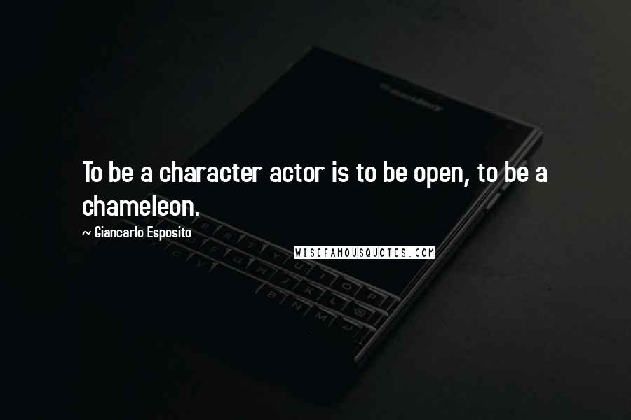 Giancarlo Esposito Quotes: To be a character actor is to be open, to be a chameleon.