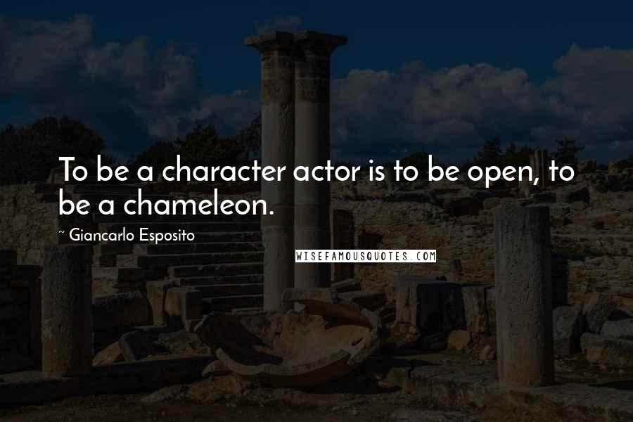 Giancarlo Esposito Quotes: To be a character actor is to be open, to be a chameleon.