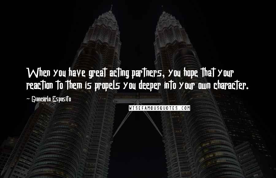 Giancarlo Esposito Quotes: When you have great acting partners, you hope that your reaction to them is propels you deeper into your own character.