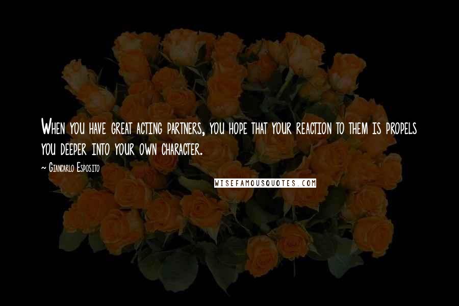 Giancarlo Esposito Quotes: When you have great acting partners, you hope that your reaction to them is propels you deeper into your own character.