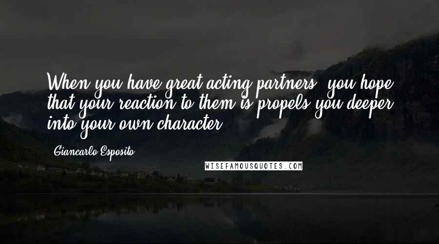 Giancarlo Esposito Quotes: When you have great acting partners, you hope that your reaction to them is propels you deeper into your own character.