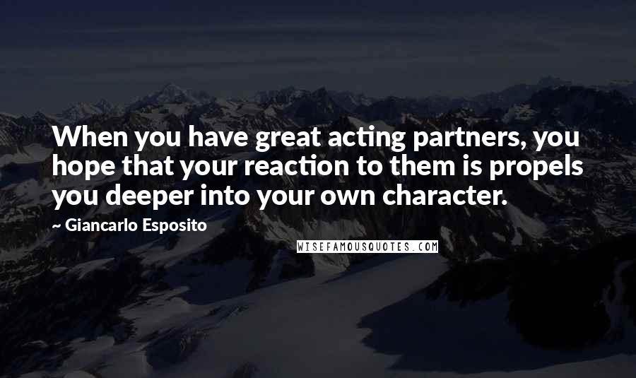 Giancarlo Esposito Quotes: When you have great acting partners, you hope that your reaction to them is propels you deeper into your own character.