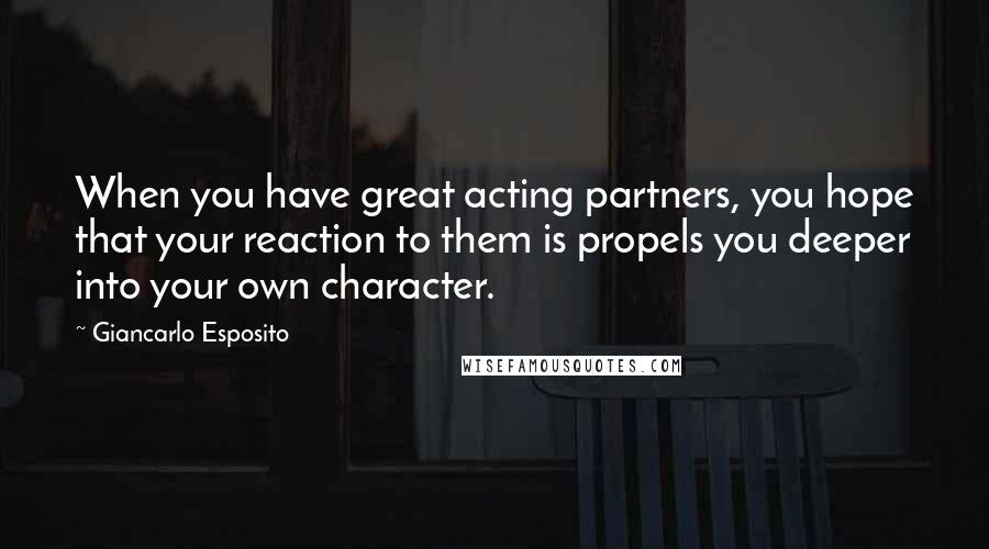 Giancarlo Esposito Quotes: When you have great acting partners, you hope that your reaction to them is propels you deeper into your own character.