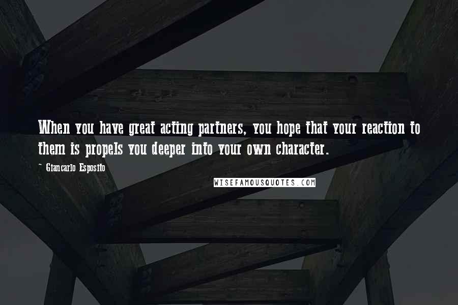 Giancarlo Esposito Quotes: When you have great acting partners, you hope that your reaction to them is propels you deeper into your own character.