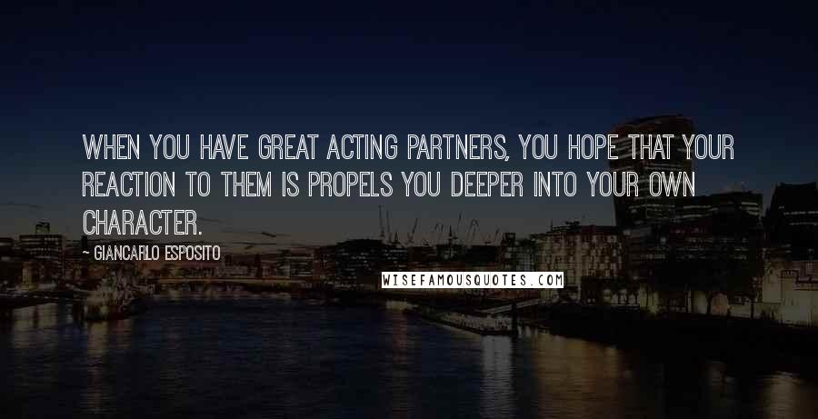 Giancarlo Esposito Quotes: When you have great acting partners, you hope that your reaction to them is propels you deeper into your own character.