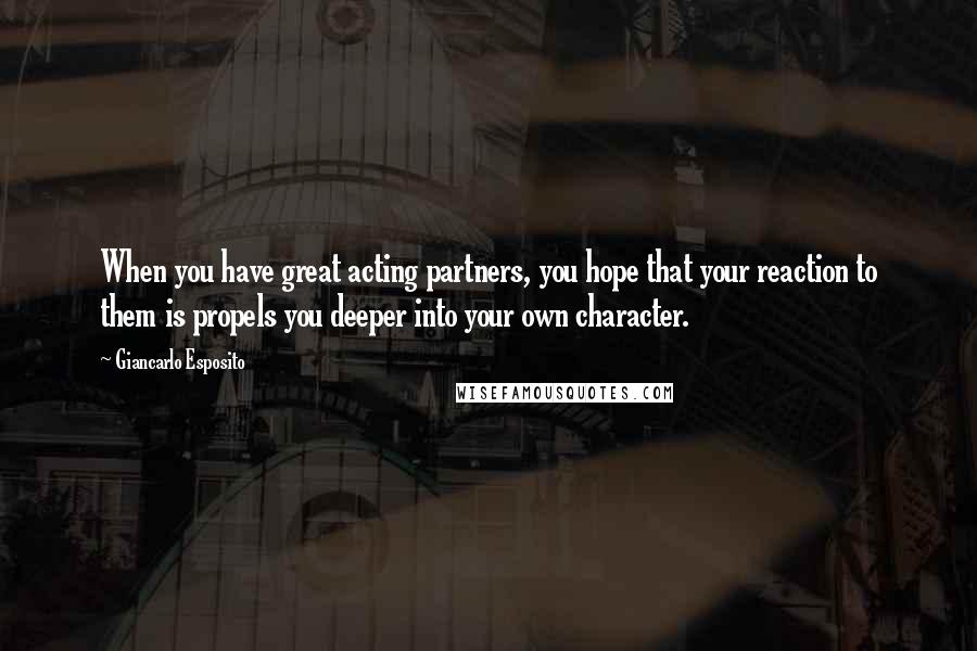 Giancarlo Esposito Quotes: When you have great acting partners, you hope that your reaction to them is propels you deeper into your own character.