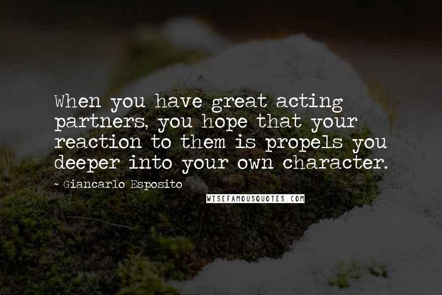Giancarlo Esposito Quotes: When you have great acting partners, you hope that your reaction to them is propels you deeper into your own character.