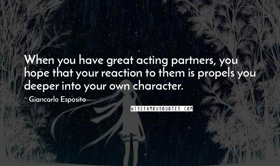 Giancarlo Esposito Quotes: When you have great acting partners, you hope that your reaction to them is propels you deeper into your own character.