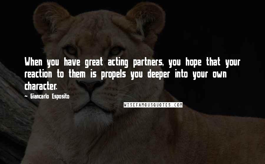 Giancarlo Esposito Quotes: When you have great acting partners, you hope that your reaction to them is propels you deeper into your own character.