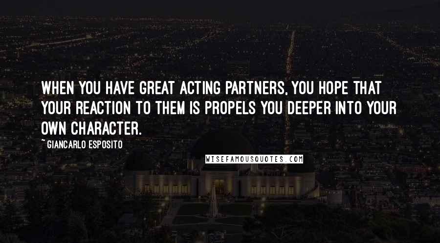 Giancarlo Esposito Quotes: When you have great acting partners, you hope that your reaction to them is propels you deeper into your own character.