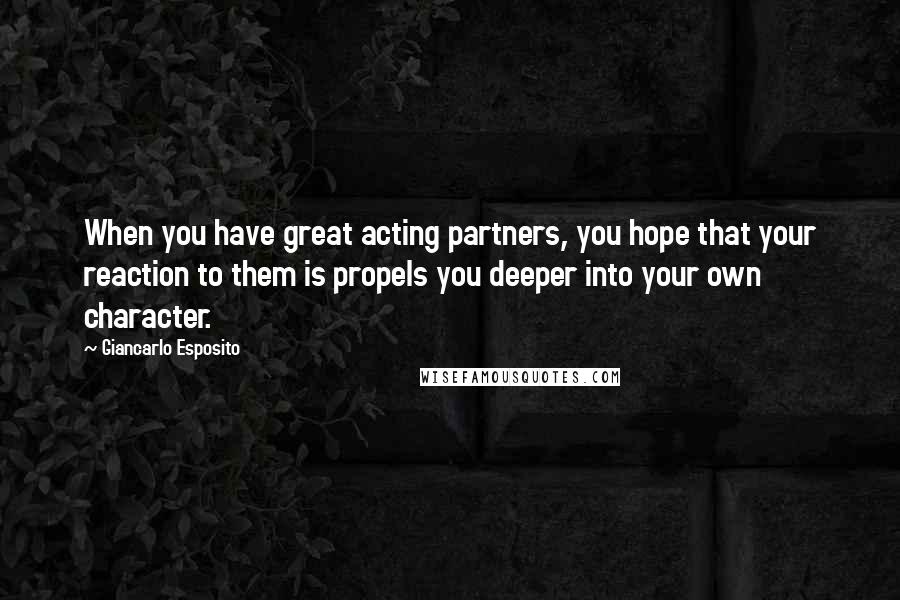 Giancarlo Esposito Quotes: When you have great acting partners, you hope that your reaction to them is propels you deeper into your own character.