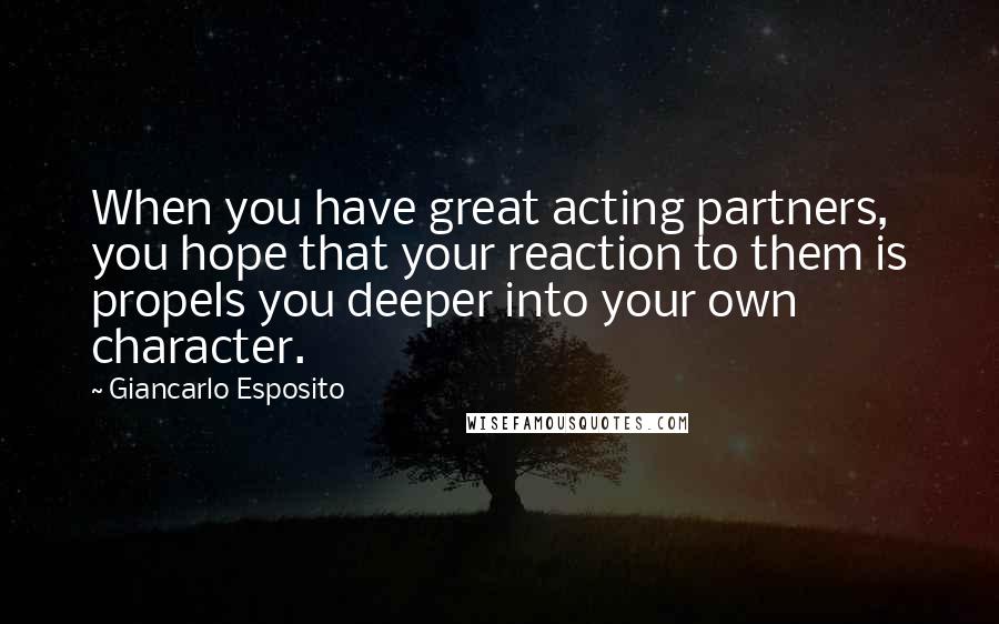 Giancarlo Esposito Quotes: When you have great acting partners, you hope that your reaction to them is propels you deeper into your own character.