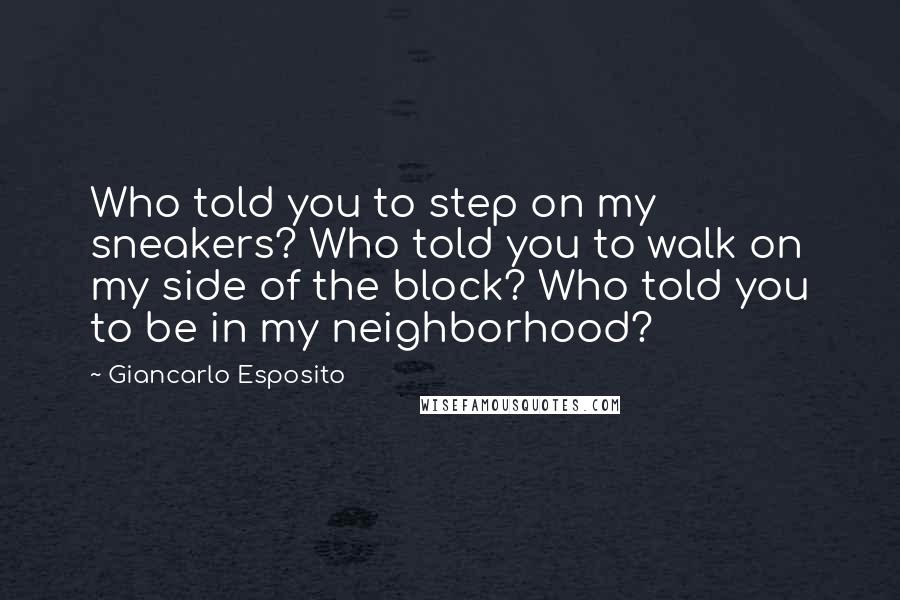 Giancarlo Esposito Quotes: Who told you to step on my sneakers? Who told you to walk on my side of the block? Who told you to be in my neighborhood?