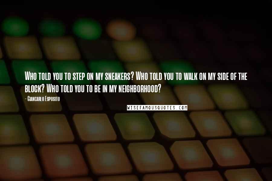 Giancarlo Esposito Quotes: Who told you to step on my sneakers? Who told you to walk on my side of the block? Who told you to be in my neighborhood?