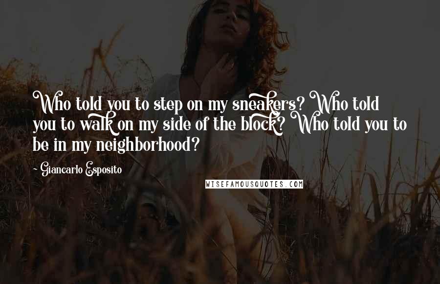 Giancarlo Esposito Quotes: Who told you to step on my sneakers? Who told you to walk on my side of the block? Who told you to be in my neighborhood?