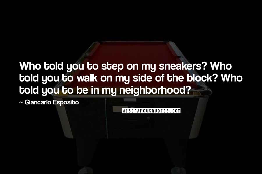 Giancarlo Esposito Quotes: Who told you to step on my sneakers? Who told you to walk on my side of the block? Who told you to be in my neighborhood?