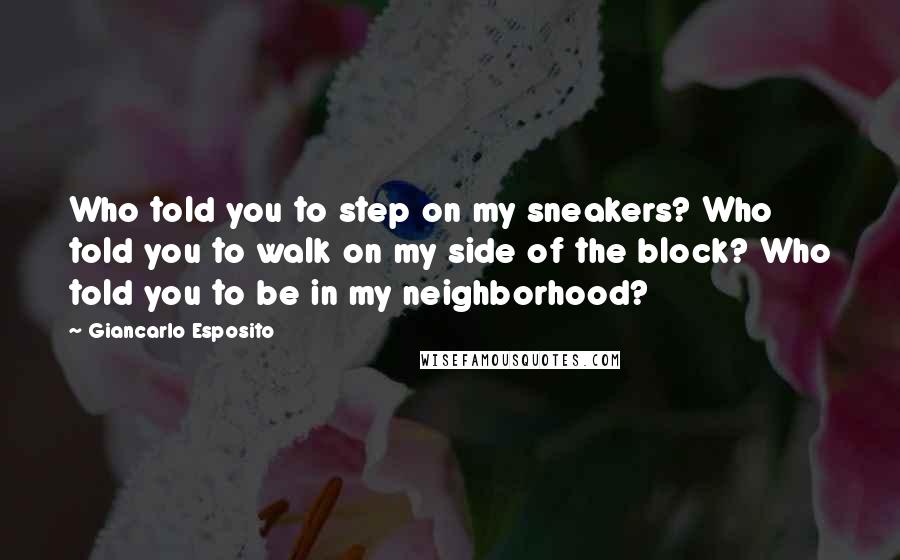 Giancarlo Esposito Quotes: Who told you to step on my sneakers? Who told you to walk on my side of the block? Who told you to be in my neighborhood?