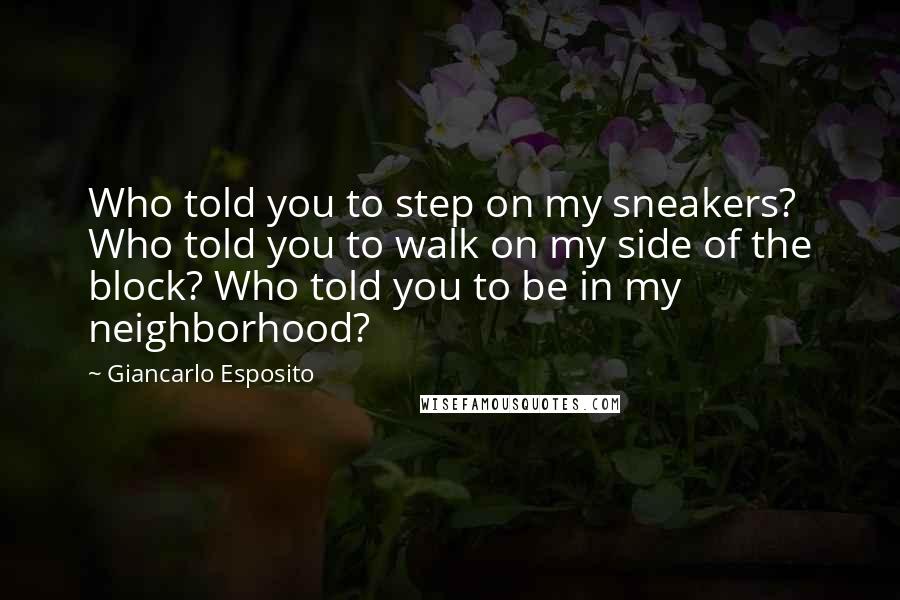 Giancarlo Esposito Quotes: Who told you to step on my sneakers? Who told you to walk on my side of the block? Who told you to be in my neighborhood?