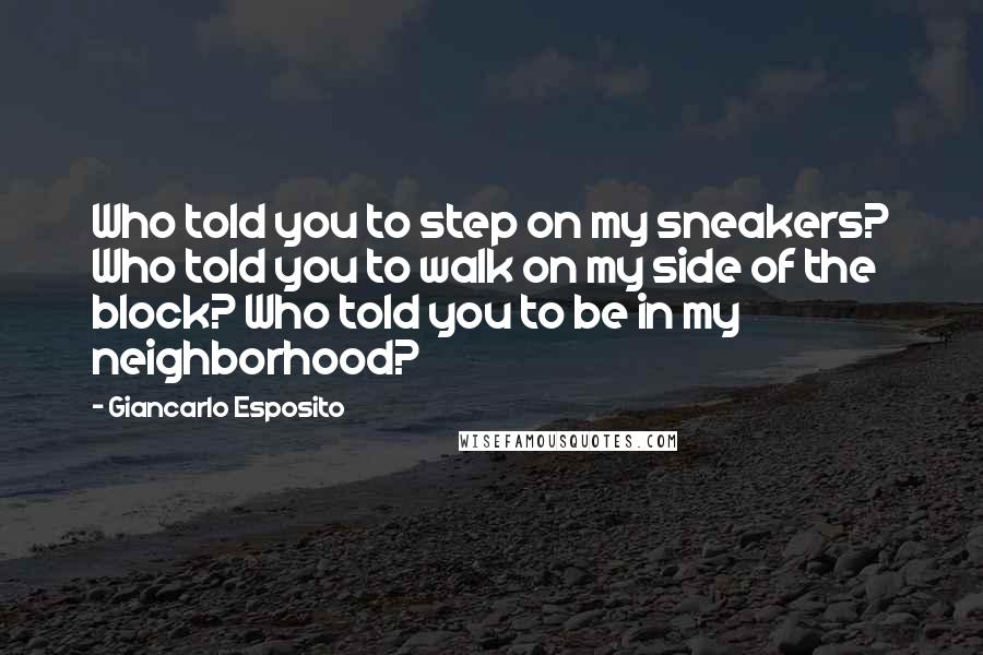 Giancarlo Esposito Quotes: Who told you to step on my sneakers? Who told you to walk on my side of the block? Who told you to be in my neighborhood?