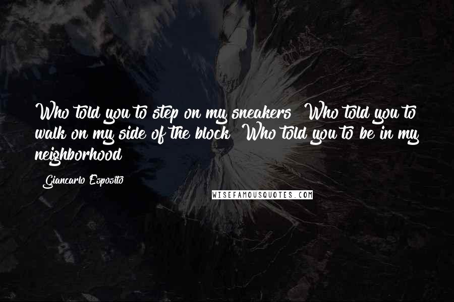 Giancarlo Esposito Quotes: Who told you to step on my sneakers? Who told you to walk on my side of the block? Who told you to be in my neighborhood?