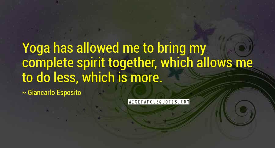 Giancarlo Esposito Quotes: Yoga has allowed me to bring my complete spirit together, which allows me to do less, which is more.