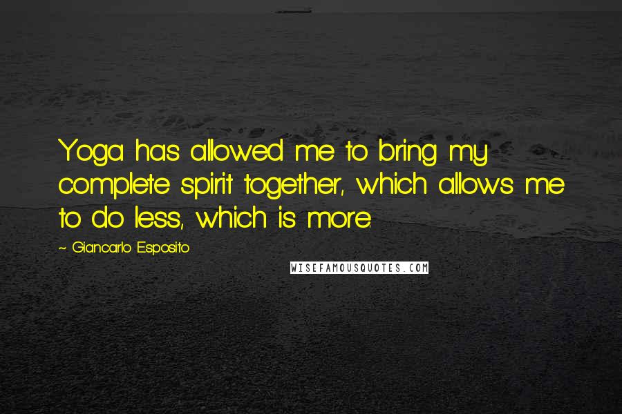 Giancarlo Esposito Quotes: Yoga has allowed me to bring my complete spirit together, which allows me to do less, which is more.