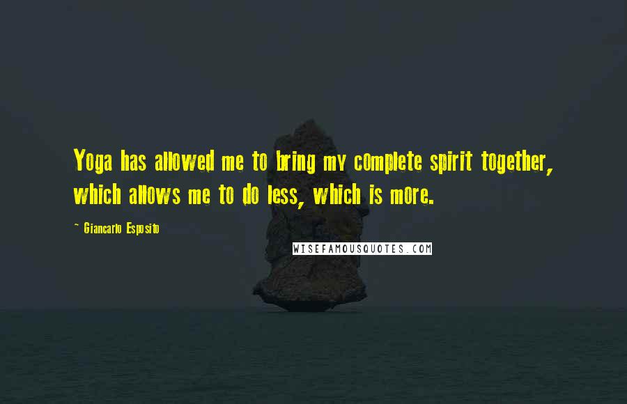Giancarlo Esposito Quotes: Yoga has allowed me to bring my complete spirit together, which allows me to do less, which is more.