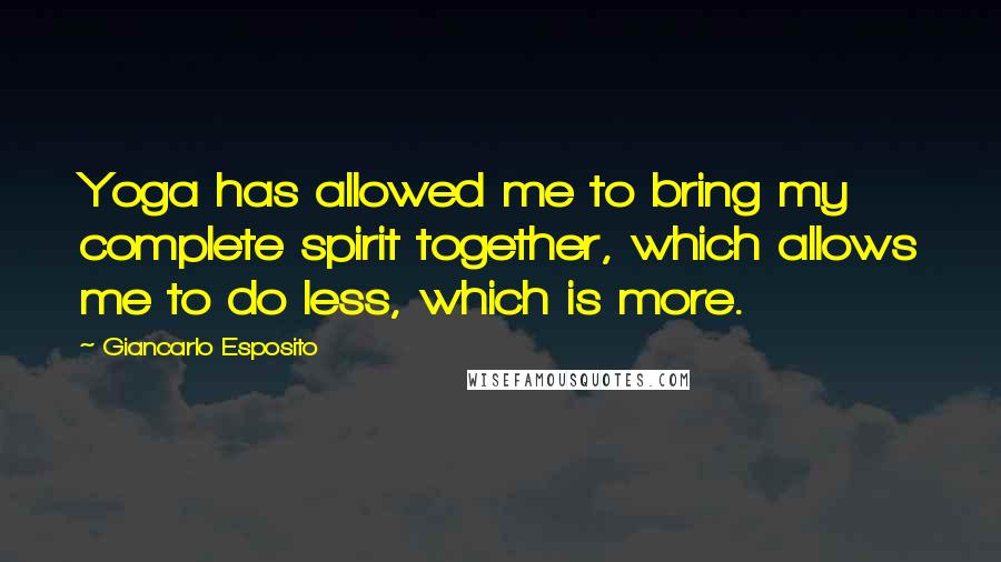 Giancarlo Esposito Quotes: Yoga has allowed me to bring my complete spirit together, which allows me to do less, which is more.