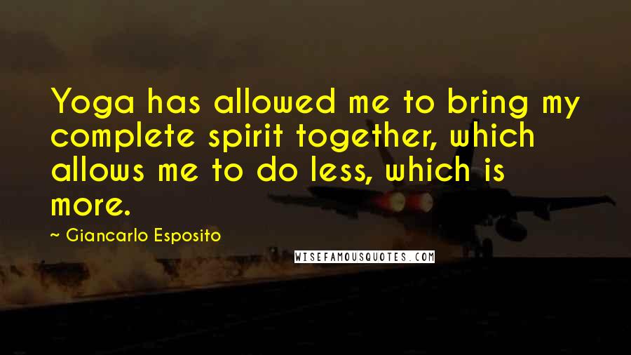 Giancarlo Esposito Quotes: Yoga has allowed me to bring my complete spirit together, which allows me to do less, which is more.