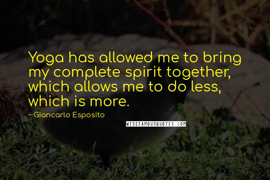 Giancarlo Esposito Quotes: Yoga has allowed me to bring my complete spirit together, which allows me to do less, which is more.