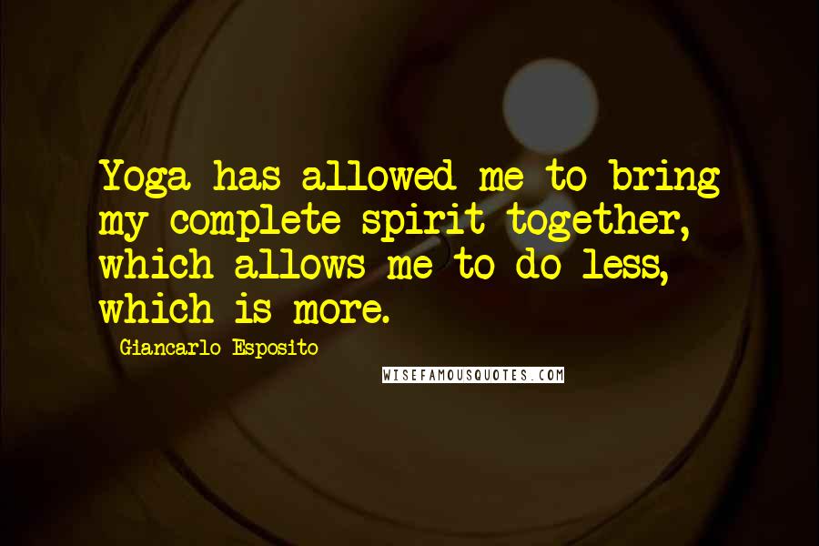 Giancarlo Esposito Quotes: Yoga has allowed me to bring my complete spirit together, which allows me to do less, which is more.