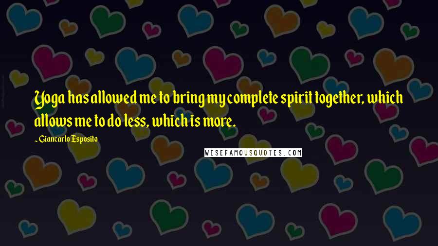 Giancarlo Esposito Quotes: Yoga has allowed me to bring my complete spirit together, which allows me to do less, which is more.
