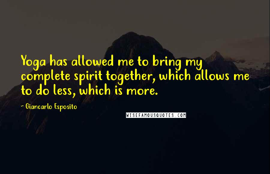 Giancarlo Esposito Quotes: Yoga has allowed me to bring my complete spirit together, which allows me to do less, which is more.