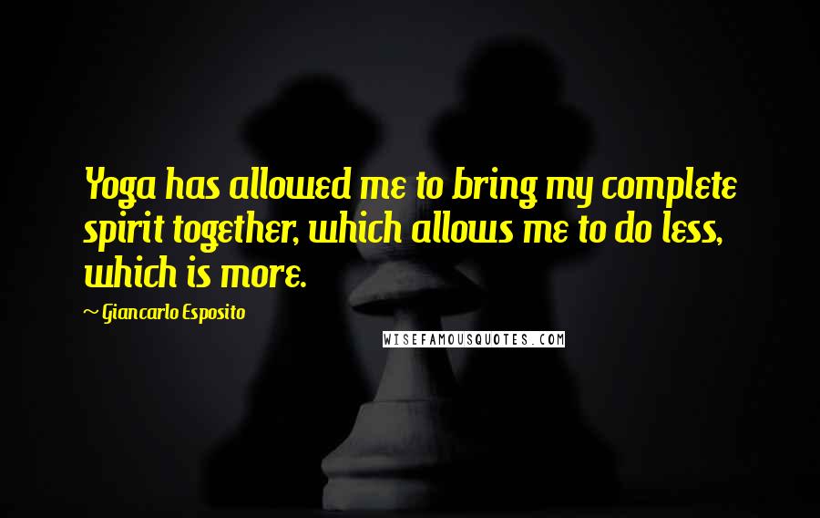 Giancarlo Esposito Quotes: Yoga has allowed me to bring my complete spirit together, which allows me to do less, which is more.