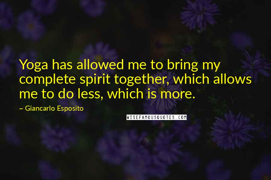 Giancarlo Esposito Quotes: Yoga has allowed me to bring my complete spirit together, which allows me to do less, which is more.