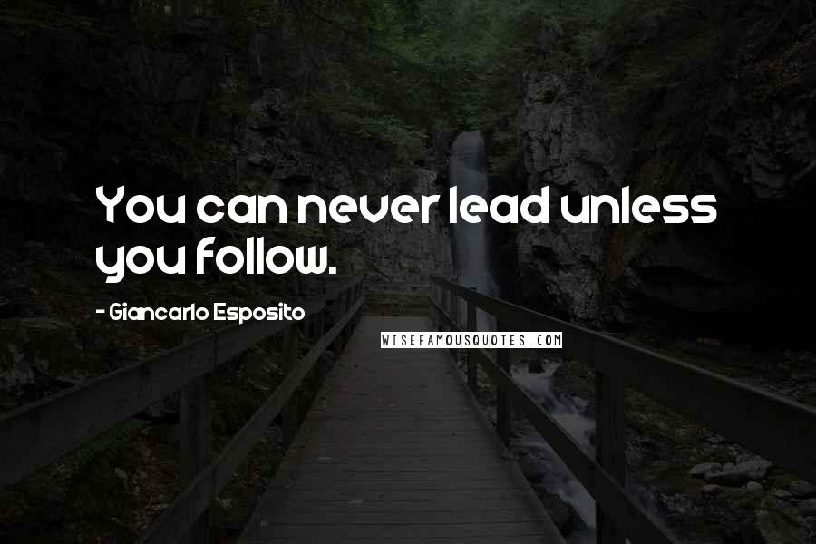 Giancarlo Esposito Quotes: You can never lead unless you follow.