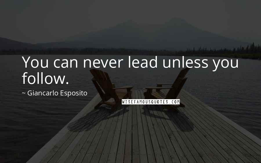Giancarlo Esposito Quotes: You can never lead unless you follow.