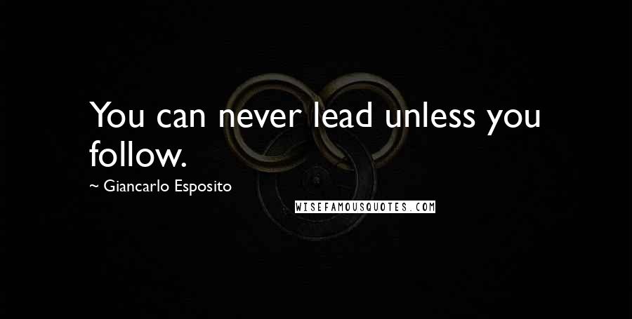 Giancarlo Esposito Quotes: You can never lead unless you follow.