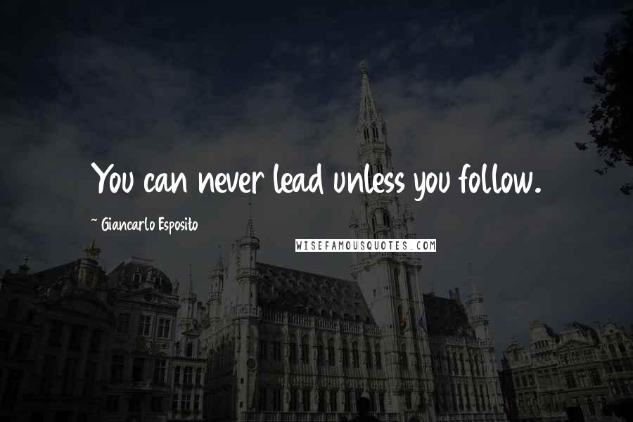 Giancarlo Esposito Quotes: You can never lead unless you follow.