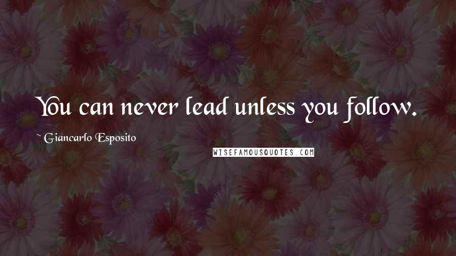 Giancarlo Esposito Quotes: You can never lead unless you follow.