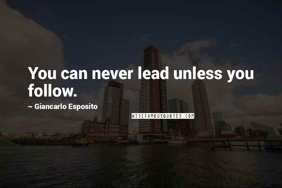 Giancarlo Esposito Quotes: You can never lead unless you follow.