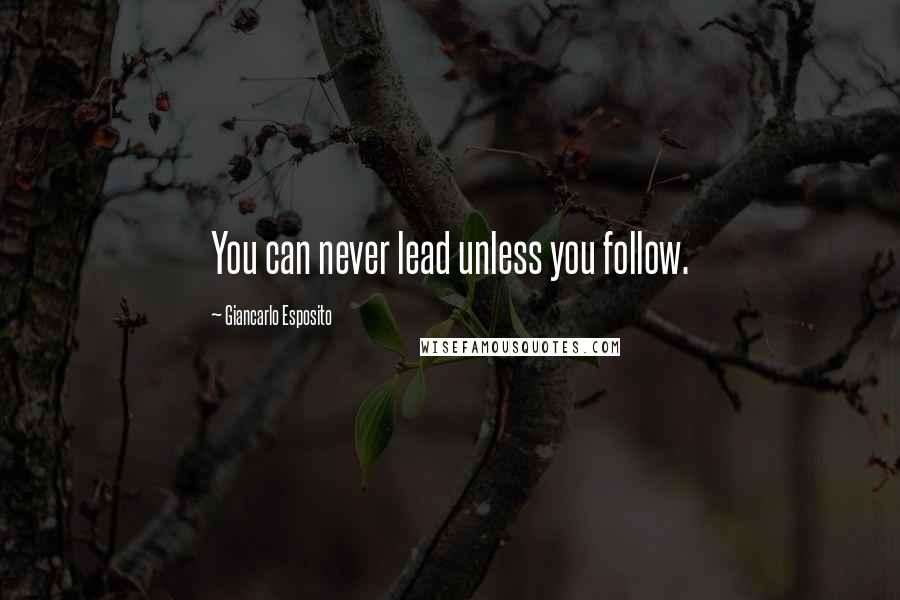 Giancarlo Esposito Quotes: You can never lead unless you follow.