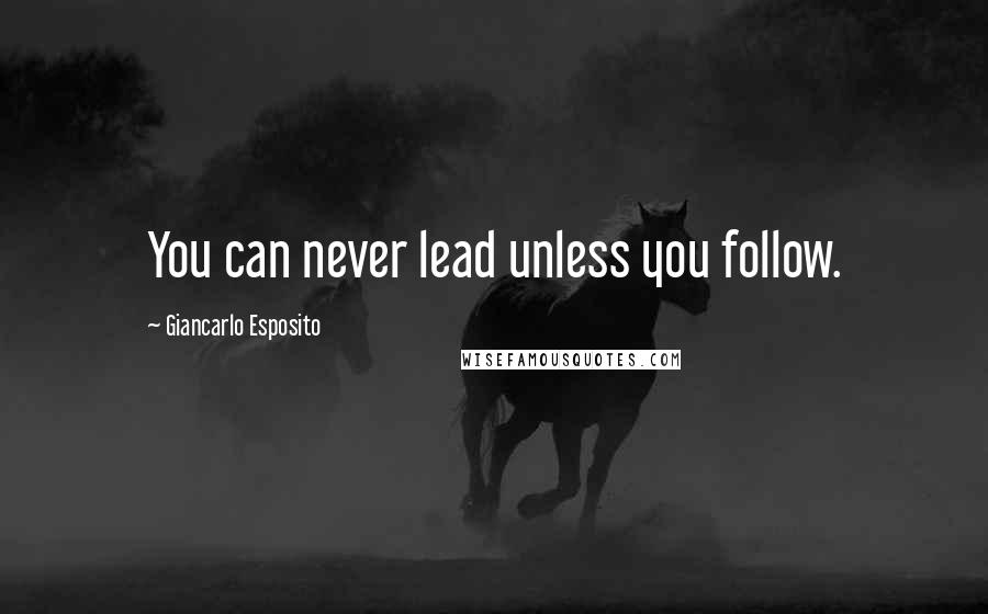 Giancarlo Esposito Quotes: You can never lead unless you follow.