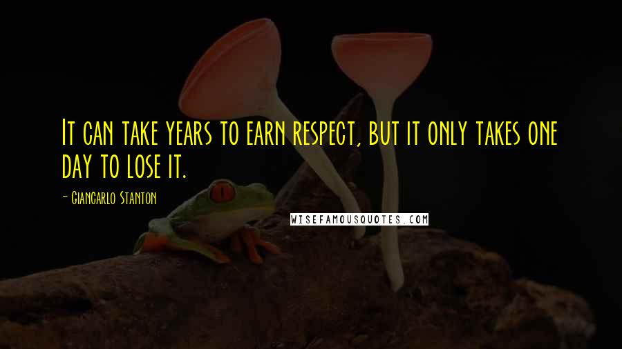 Giancarlo Stanton Quotes: It can take years to earn respect, but it only takes one day to lose it.