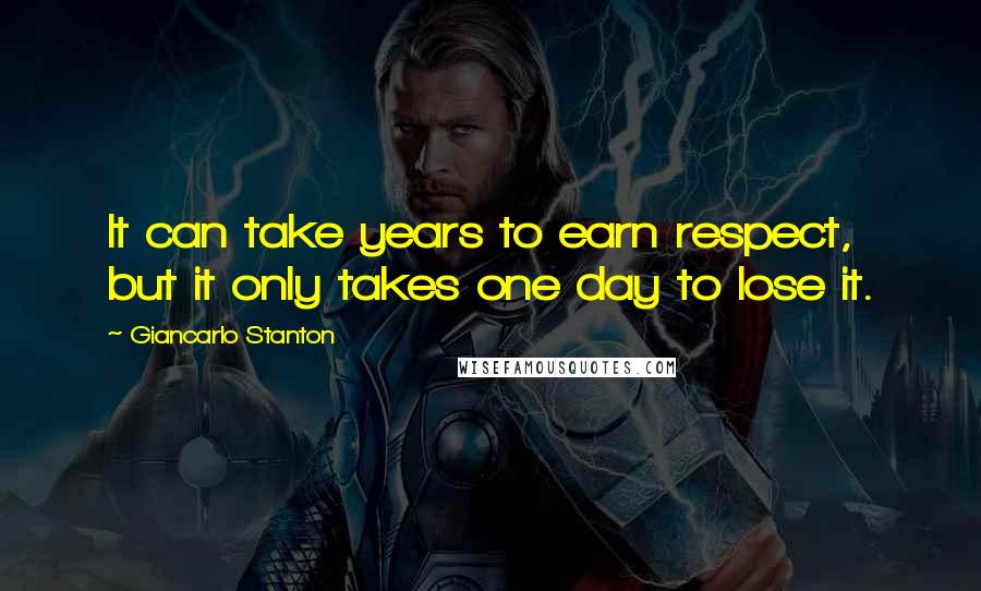 Giancarlo Stanton Quotes: It can take years to earn respect, but it only takes one day to lose it.