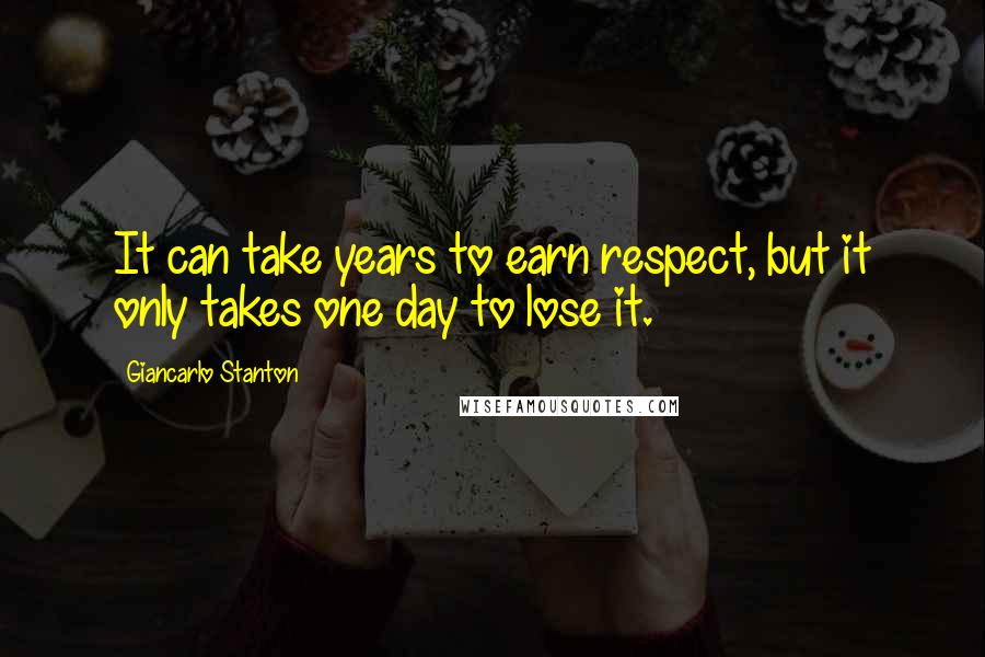Giancarlo Stanton Quotes: It can take years to earn respect, but it only takes one day to lose it.