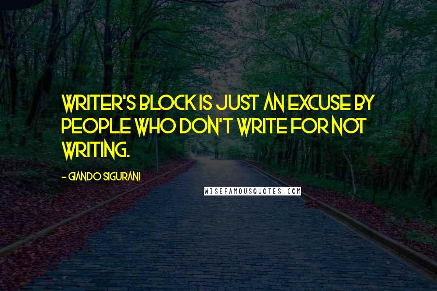 Giando Sigurani Quotes: Writer's Block is just an excuse by people who don't write for not writing.