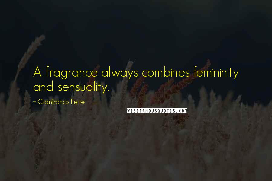 Gianfranco Ferre Quotes: A fragrance always combines femininity and sensuality.