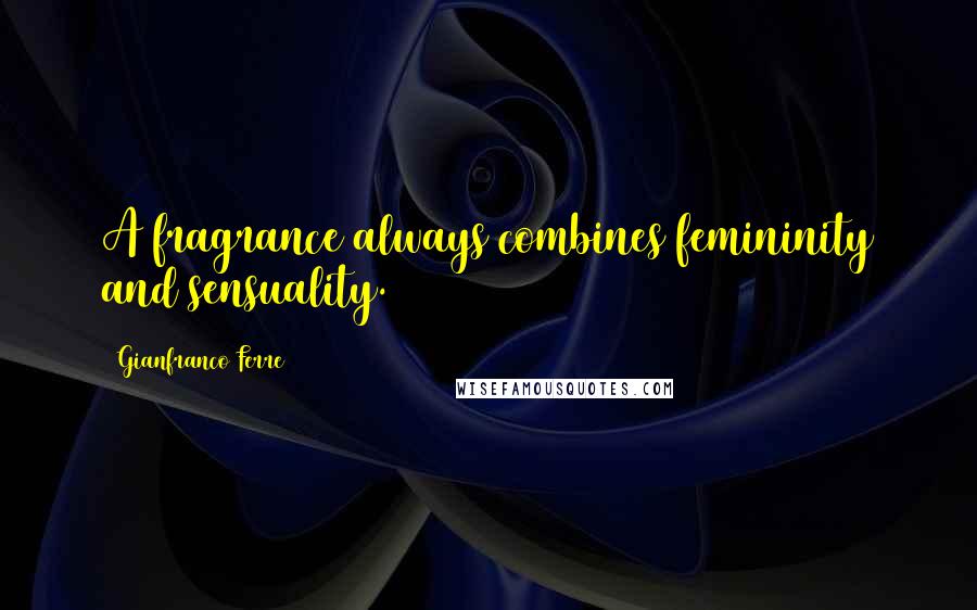 Gianfranco Ferre Quotes: A fragrance always combines femininity and sensuality.