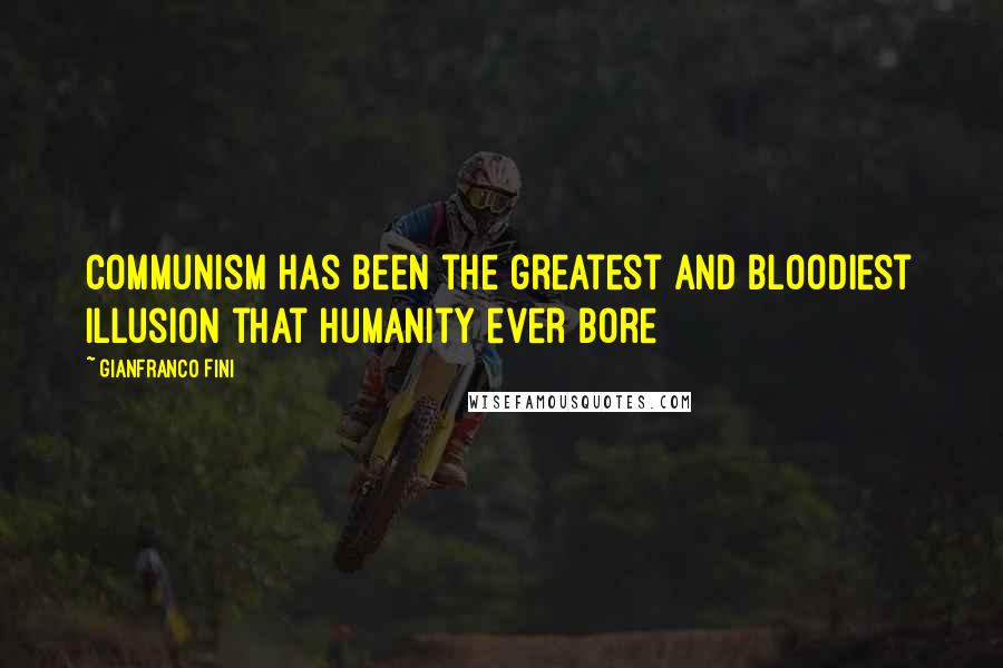 Gianfranco Fini Quotes: Communism has been the greatest and bloodiest illusion that humanity ever bore